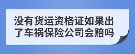 沒(méi)有貨運(yùn)資格證如果出了車禍保險(xiǎn)公司會(huì)賠嗎
