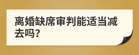 離婚缺席審判能適當減去嗎？