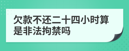 欠款不還二十四小時(shí)算是非法拘禁嗎