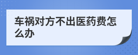車禍對(duì)方不出醫(yī)藥費(fèi)怎么辦
