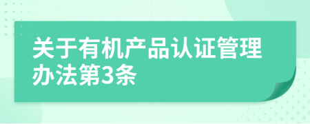 關(guān)于有機(jī)產(chǎn)品認(rèn)證管理辦法第3條