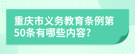 重慶市義務(wù)教育條例第50條有哪些內(nèi)容?