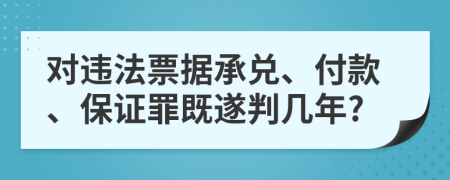 對違法票據(jù)承兌、付款、保證罪既遂判幾年?