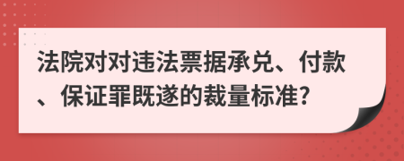 法院對對違法票據(jù)承兌、付款、保證罪既遂的裁量標(biāo)準?