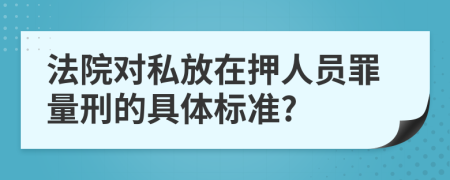 法院對(duì)私放在押人員罪量刑的具體標(biāo)準(zhǔn)?