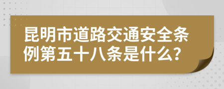 昆明市道路交通安全條例第五十八條是什么？
