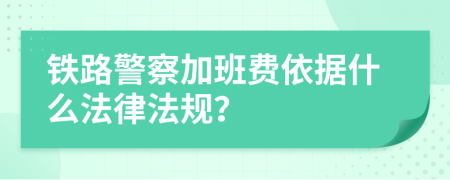 鐵路警察加班費(fèi)依據(jù)什么法律法規(guī)？