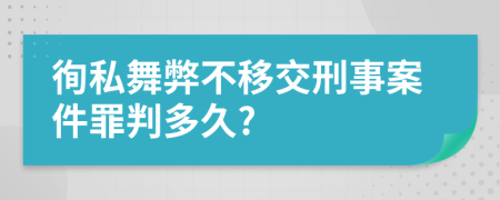 徇私舞弊不移交刑事案件罪判多久?