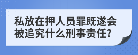 私放在押人員罪既遂會(huì)被追究什么刑事責(zé)任?