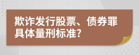 欺詐發(fā)行股票、債券罪具體量刑標(biāo)準(zhǔn)?