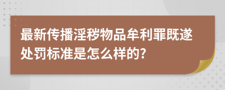 最新傳播淫穢物品牟利罪既遂處罰標(biāo)準(zhǔn)是怎么樣的?