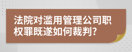 法院對(duì)濫用管理公司職權(quán)罪既遂如何裁判?