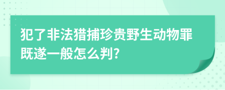 犯了非法獵捕珍貴野生動(dòng)物罪既遂一般怎么判?
