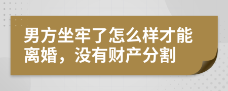 男方坐牢了怎么樣才能離婚，沒有財(cái)產(chǎn)分割