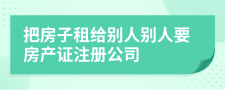 把房子租給別人別人要房產(chǎn)證注冊(cè)公司