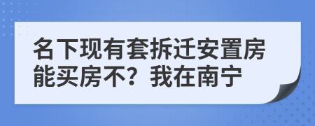 名下現(xiàn)有套拆遷安置房能買房不？我在南寧