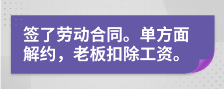 簽了勞動(dòng)合同。單方面解約，老板扣除工資。