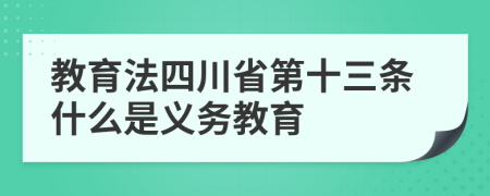 教育法四川省第十三條什么是義務(wù)教育