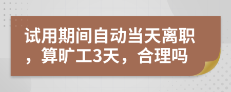 試用期間自動當(dāng)天離職，算曠工3天，合理嗎