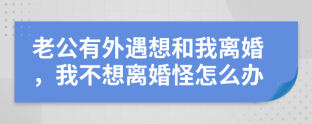 老公有外遇想和我離婚，我不想離婚怪怎么辦