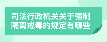 司法行政機關關于強制隔離戒毒的規(guī)定有哪些