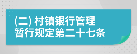 (二) 村鎮(zhèn)銀行管理暫行規(guī)定第二十七條