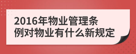 2016年物業(yè)管理條例對物業(yè)有什么新規(guī)定
