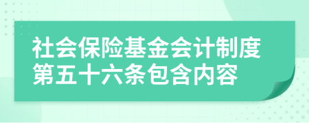 社會(huì)保險(xiǎn)基金會(huì)計(jì)制度第五十六條包含內(nèi)容