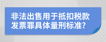 非法出售用于抵扣稅款發(fā)票罪具體量刑標(biāo)準(zhǔn)?