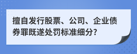 擅自發(fā)行股票、公司、企業(yè)債券罪既遂處罰標(biāo)準(zhǔn)細(xì)分?