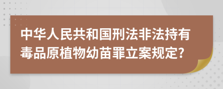 中華人民共和國刑法非法持有毒品原植物幼苗罪立案規(guī)定?