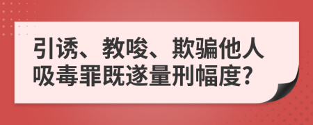 引誘、教唆、欺騙他人吸毒罪既遂量刑幅度?