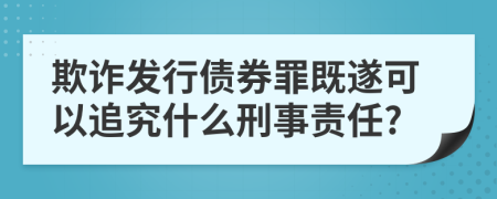 欺詐發(fā)行債券罪既遂可以追究什么刑事責(zé)任?