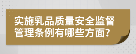 實(shí)施乳品質(zhì)量安全監(jiān)督管理?xiàng)l例有哪些方面？