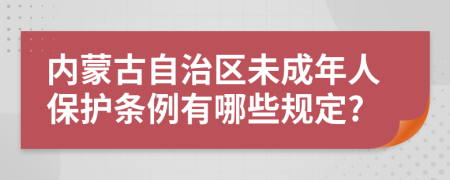 內(nèi)蒙古自治區(qū)未成年人保護(hù)條例有哪些規(guī)定?