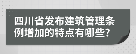 四川省發(fā)布建筑管理條例增加的特點有哪些?