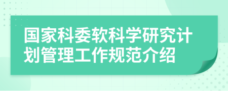 國家科委軟科學(xué)研究計劃管理工作規(guī)范介紹