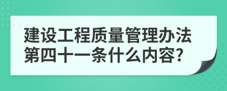 建設(shè)工程質(zhì)量管理辦法第四十一條什么內(nèi)容?