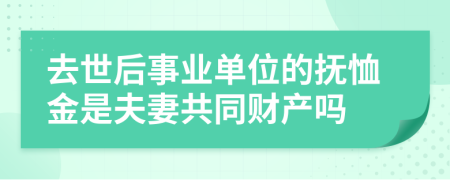 去世后事業(yè)單位的撫恤金是夫妻共同財產(chǎn)嗎