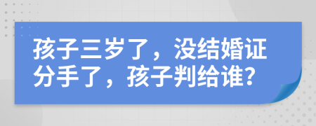 孩子三歲了，沒(méi)結(jié)婚證分手了，孩子判給誰(shuí)？