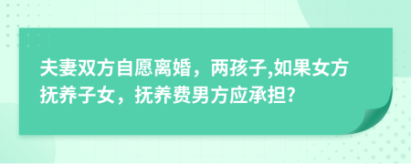 夫妻雙方自愿離婚，兩孩子,如果女方撫養(yǎng)子女，撫養(yǎng)費男方應承擔?