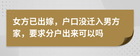 女方已出嫁，戶口沒遷入男方家，要求分戶出來可以嗎