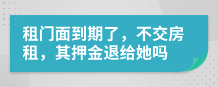 租門面到期了，不交房租，其押金退給她嗎