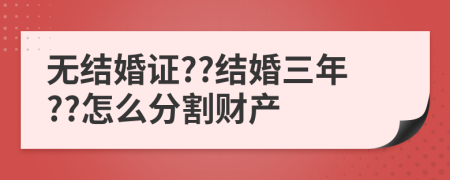 無結(jié)婚證??結(jié)婚三年??怎么分割財產(chǎn)