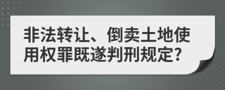 非法轉(zhuǎn)讓、倒賣土地使用權(quán)罪既遂判刑規(guī)定?