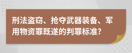 刑法盜竊、搶奪武器裝備、軍用物資罪既遂的判罪標(biāo)準(zhǔn)?