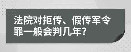 法院對拒傳、假傳軍令罪一般會判幾年?