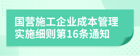國(guó)營(yíng)施工企業(yè)成本管理實(shí)施細(xì)則第16條通知