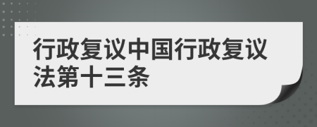 行政復(fù)議中國行政復(fù)議法第十三條