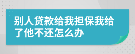 別人貸款給我擔(dān)保我給了他不還怎么辦